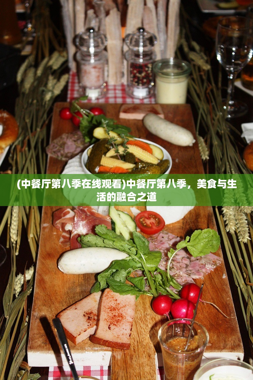 (中餐厅第八季在线观看)中餐厅第八季，美食与生活的融合之道