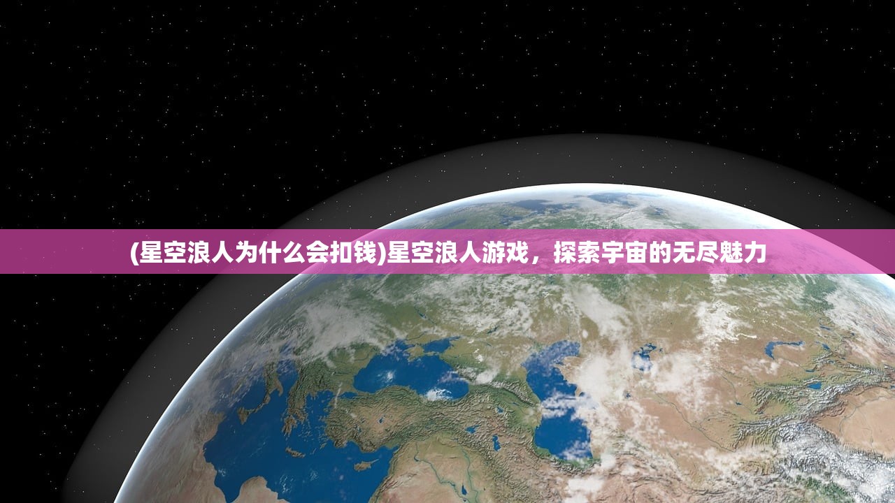 (星空浪人为什么会扣钱)星空浪人游戏，探索宇宙的无尽魅力