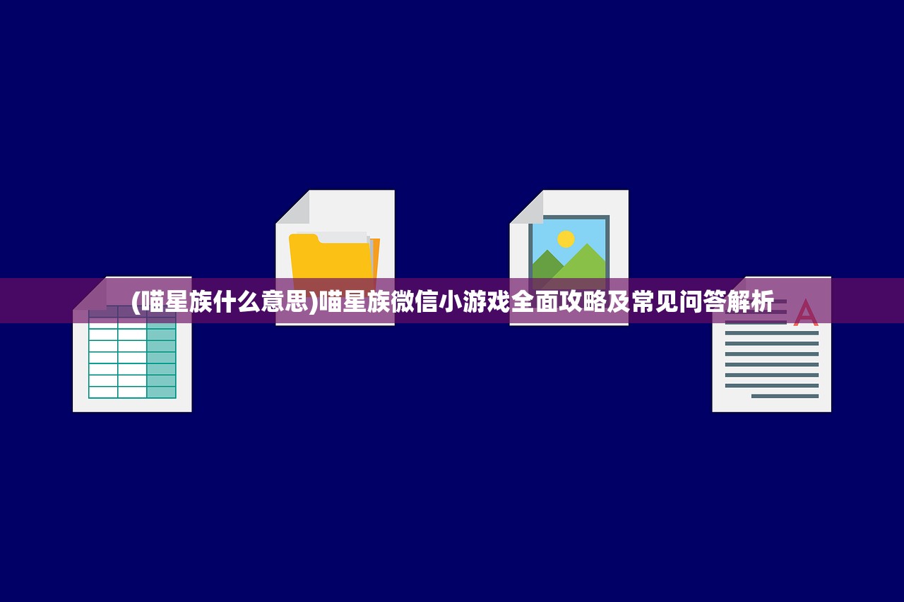 (喵星族什么意思)喵星族微信小游戏全面攻略及常见问答解析