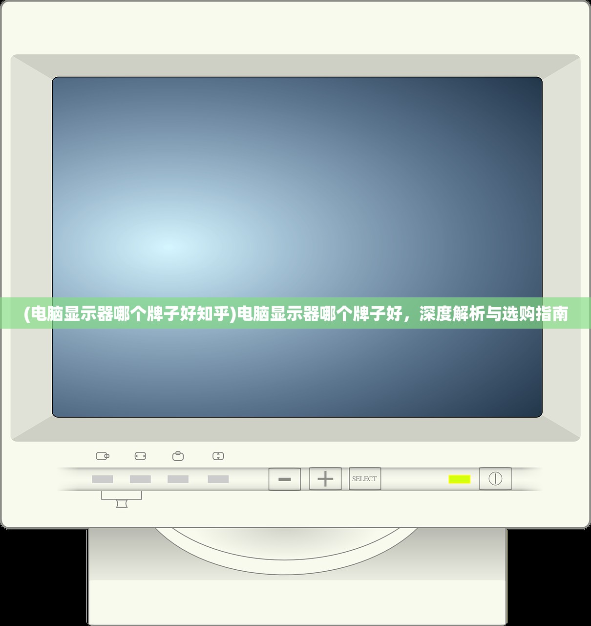 (电脑显示器哪个牌子好知乎)电脑显示器哪个牌子好，深度解析与选购指南