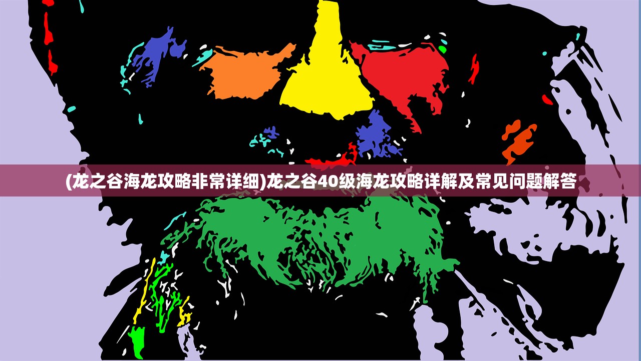 (龙之谷海龙攻略非常详细)龙之谷40级海龙攻略详解及常见问题解答