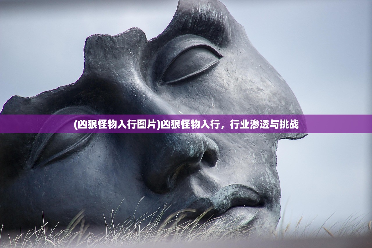 (凶狠怪物入行图片)凶狠怪物入行，行业渗透与挑战