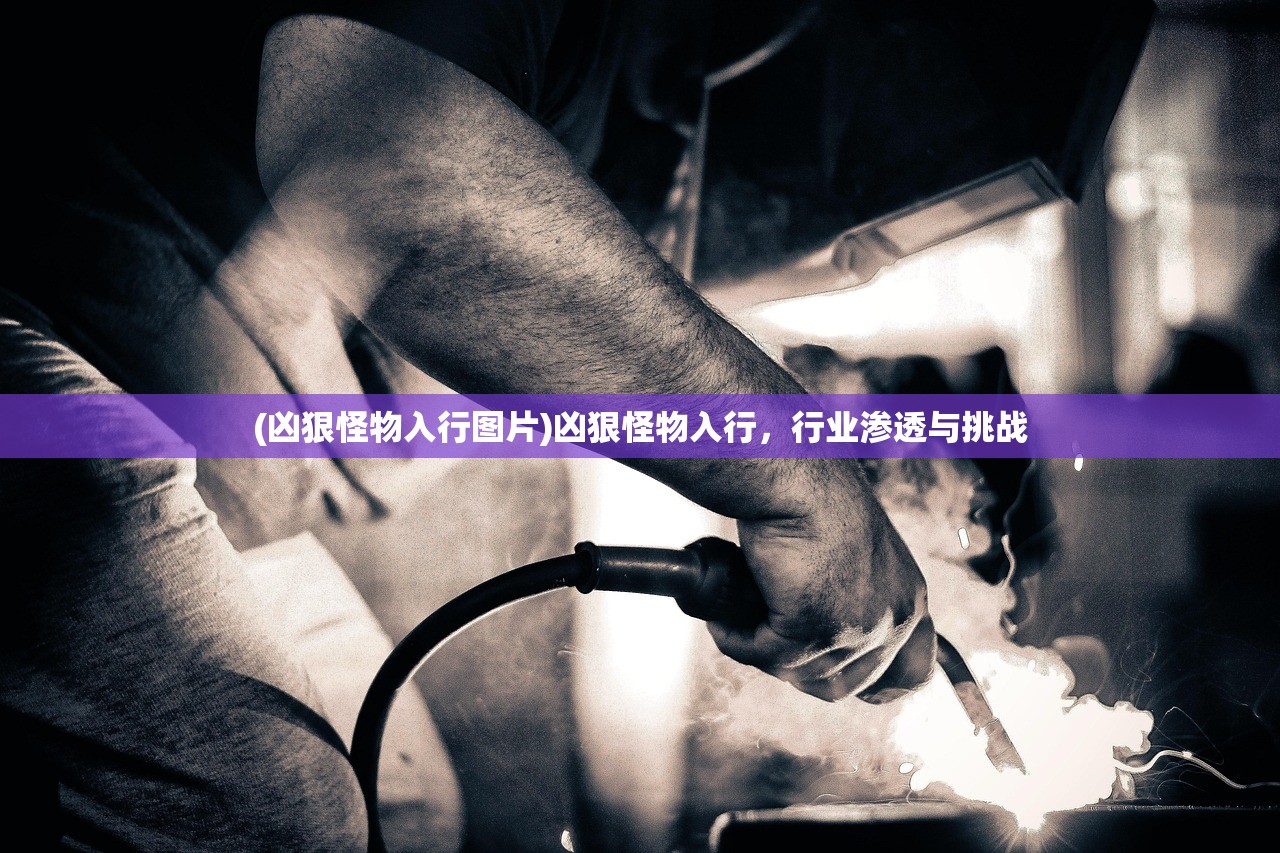 (凶狠怪物入行图片)凶狠怪物入行，行业渗透与挑战