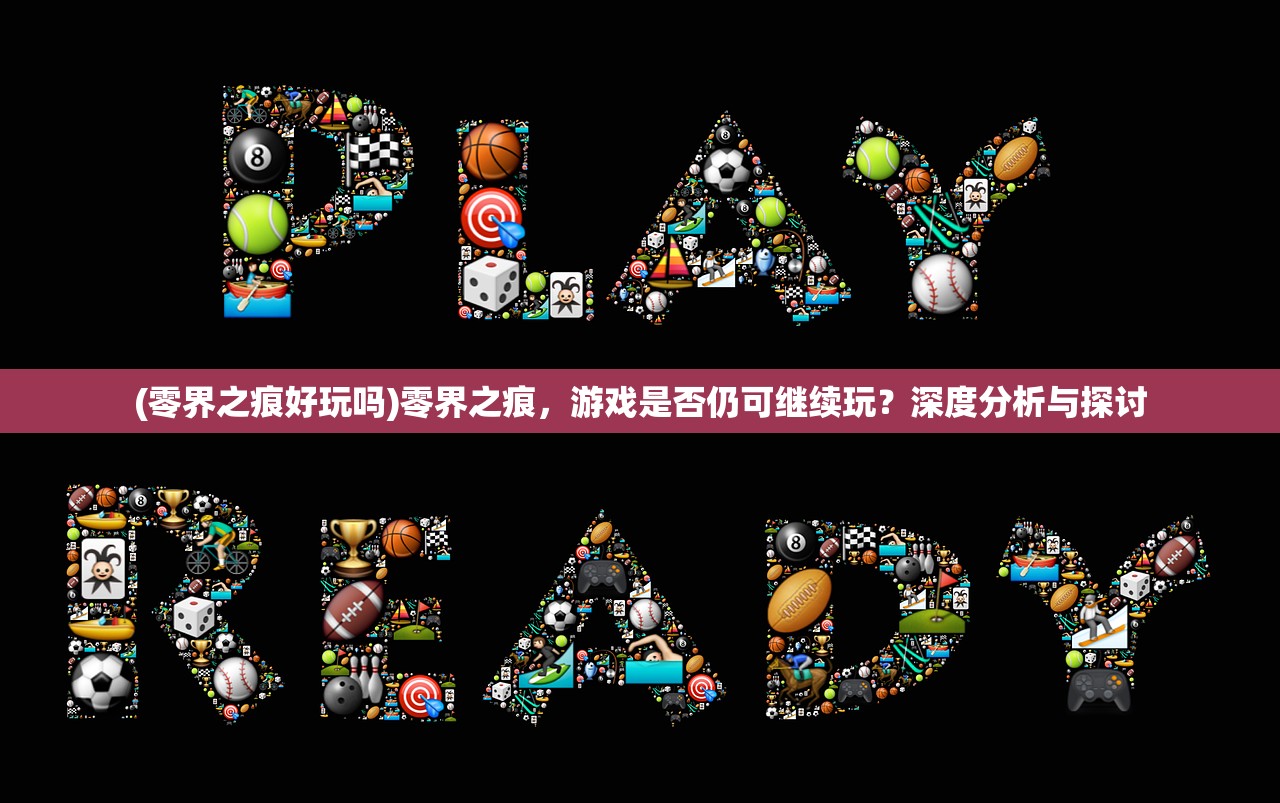 (零界之痕好玩吗)零界之痕，游戏是否仍可继续玩？深度分析与探讨