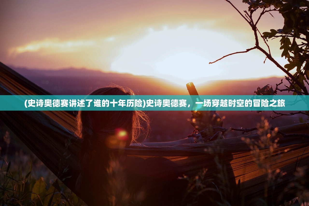 (史诗奥德赛讲述了谁的十年历险)史诗奥德赛，一场穿越时空的冒险之旅