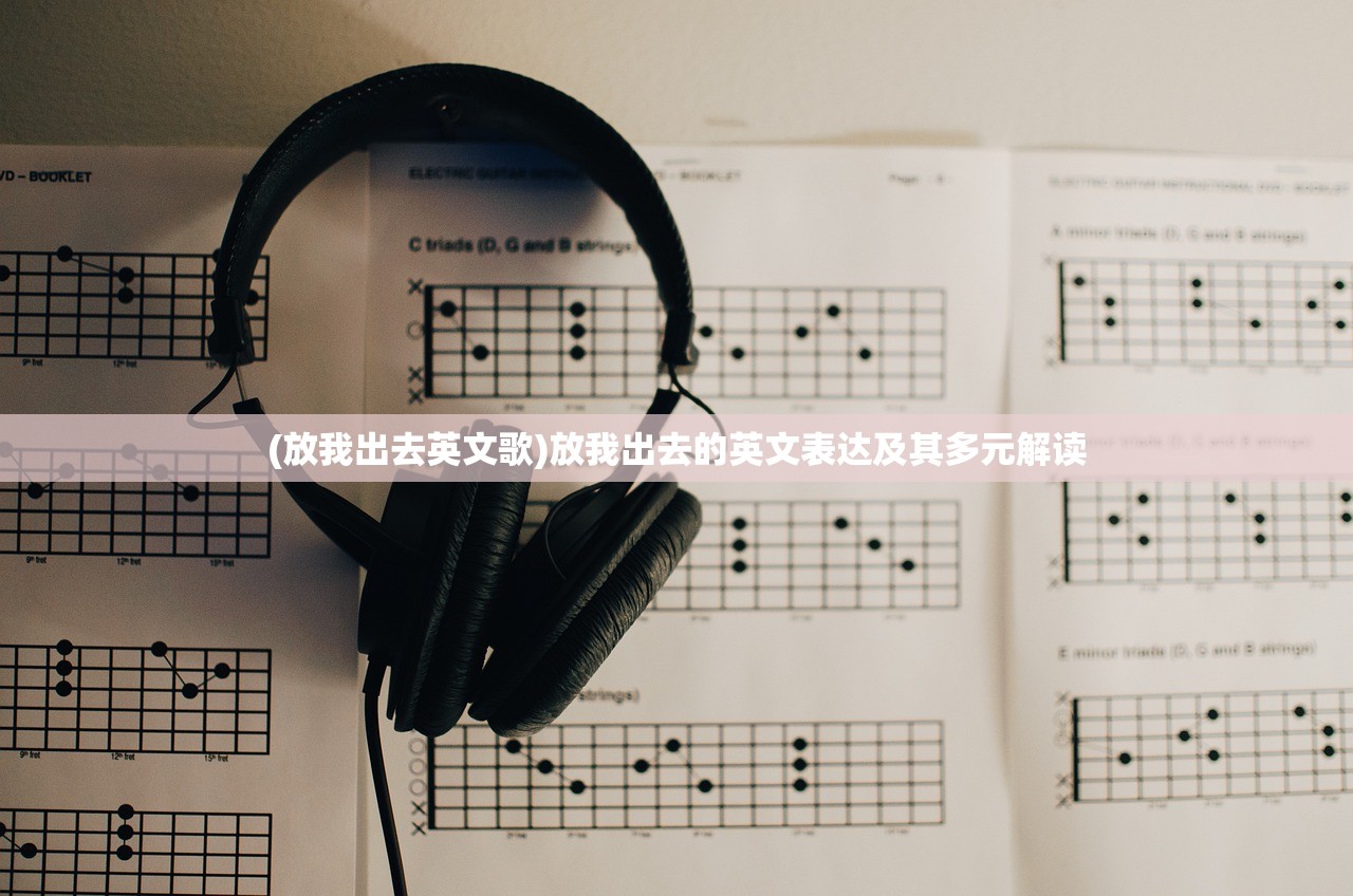 (放我出去英文歌)放我出去的英文表达及其多元解读