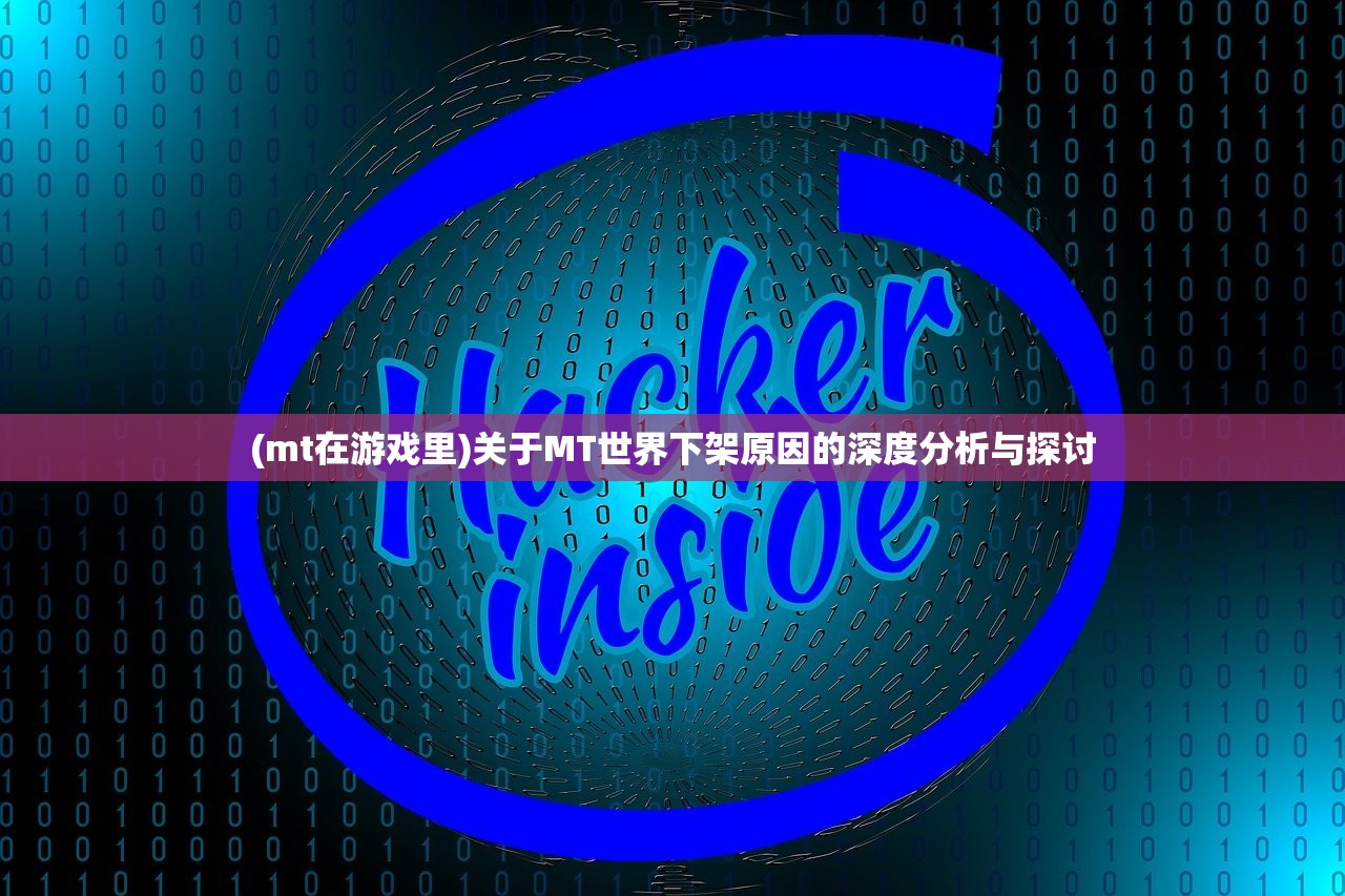 (mt在游戏里)关于MT世界下架原因的深度分析与探讨