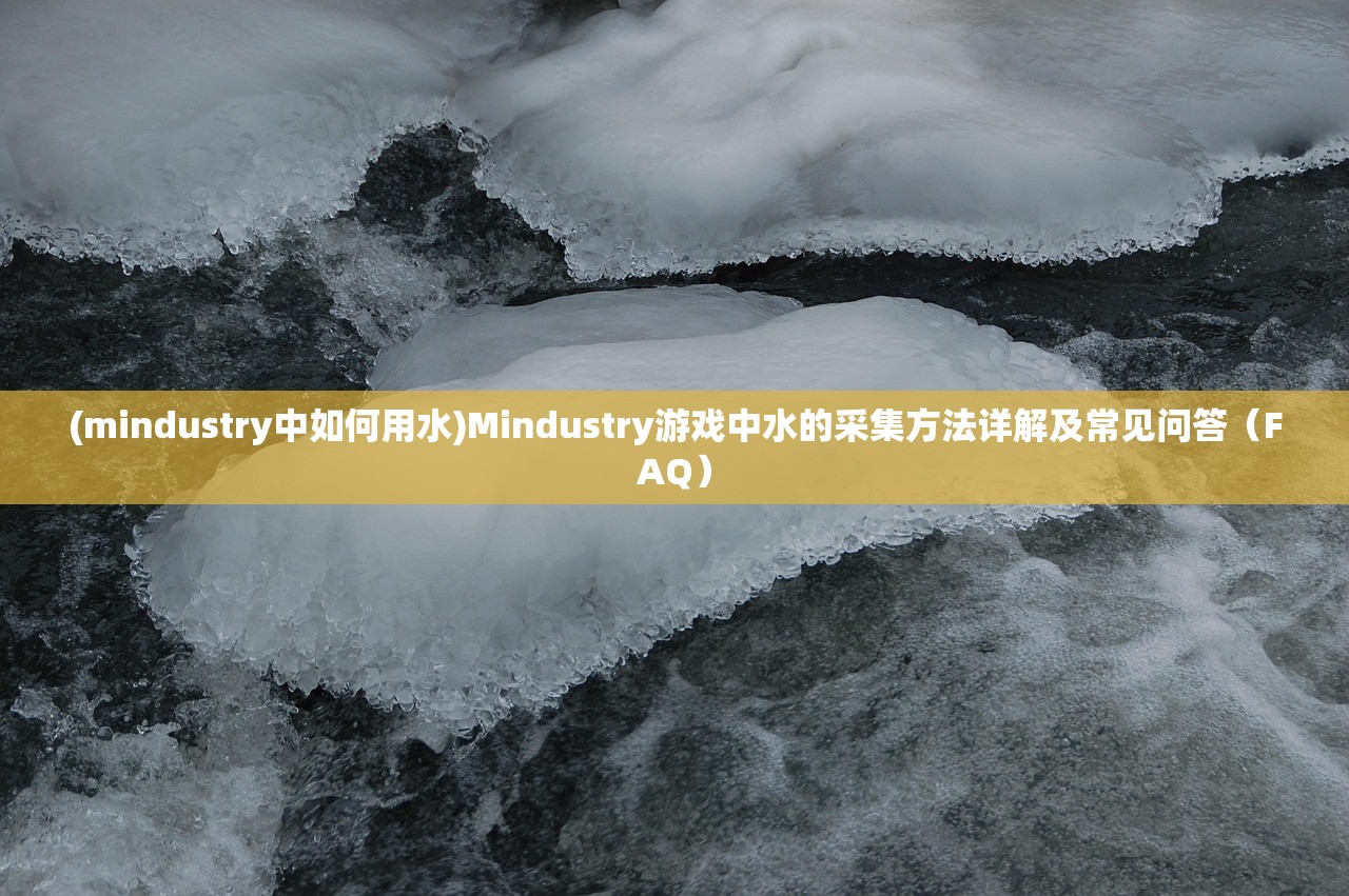 (mindustry中如何用水)Mindustry游戏中水的采集方法详解及常见问答（FAQ）