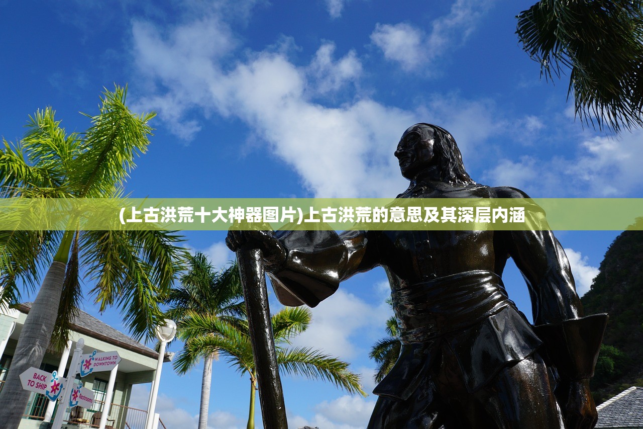 (上古洪荒十大神器图片)上古洪荒的意思及其深层内涵