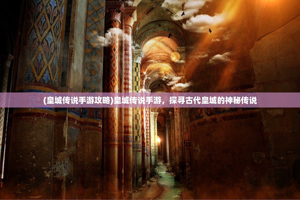 (皇城传说手游攻略)皇城传说手游，探寻古代皇城的神秘传说