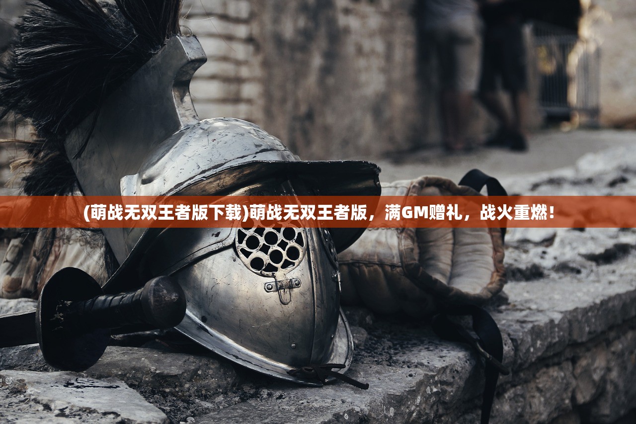 (萌战无双王者版下载)萌战无双王者版，满GM赠礼，战火重燃！