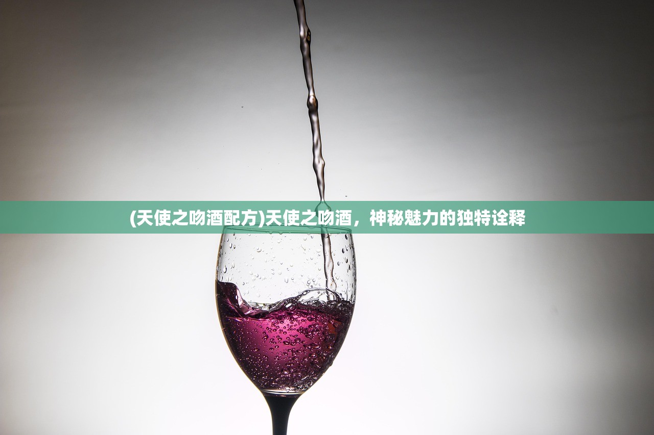 (天使之吻酒配方)天使之吻酒，神秘魅力的独特诠释