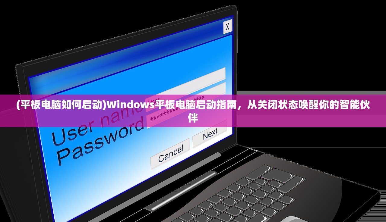 (平板电脑如何启动)Windows平板电脑启动指南，从关闭状态唤醒你的智能伙伴