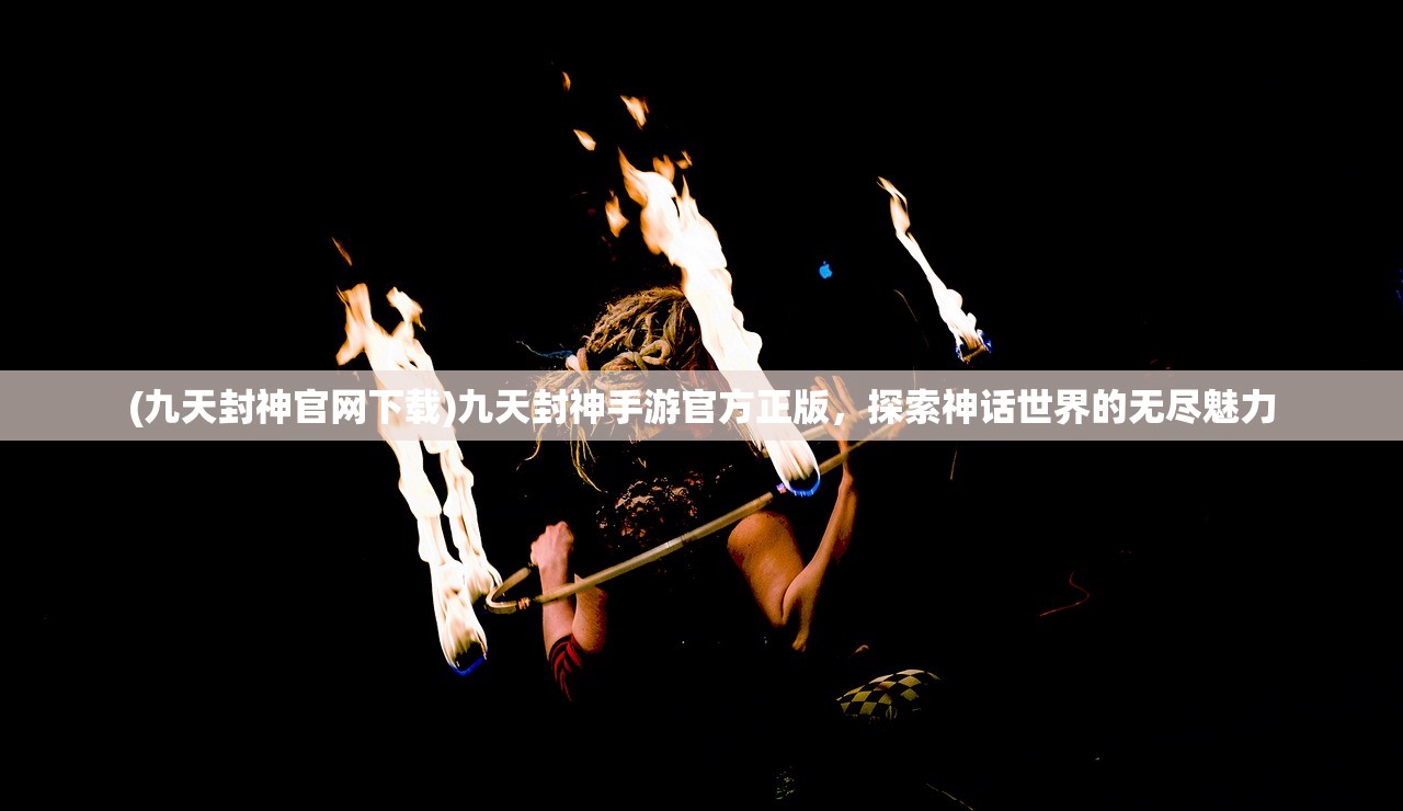 (九天封神官网下载)九天封神手游官方正版，探索神话世界的无尽魅力