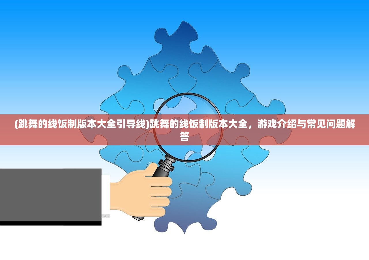 (跳舞的线饭制版本大全引导线)跳舞的线饭制版本大全，游戏介绍与常见问题解答