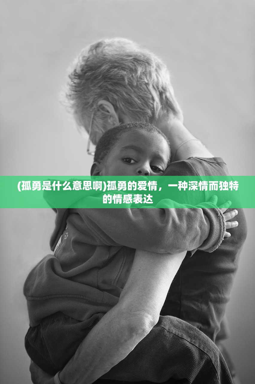 (孤勇是什么意思啊)孤勇的爱情，一种深情而独特的情感表达