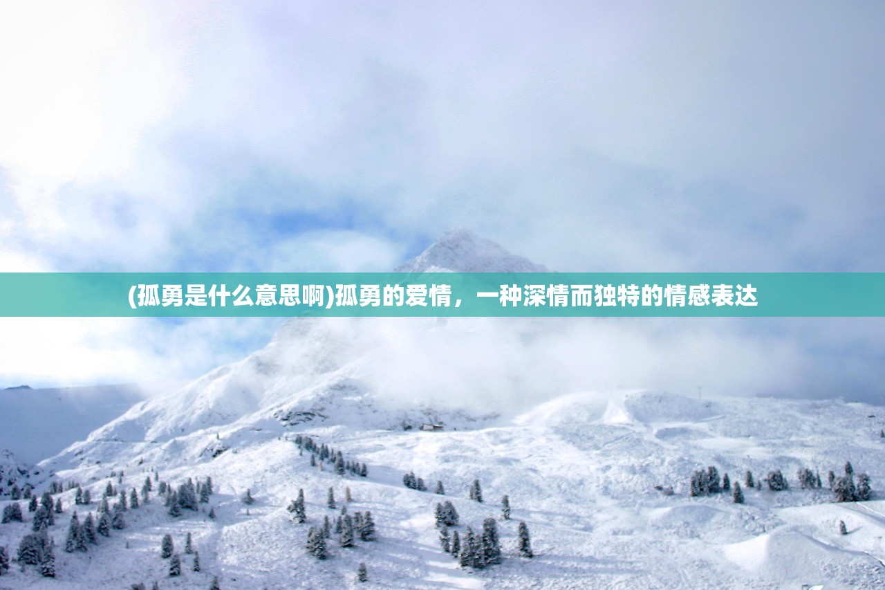 (孤勇是什么意思啊)孤勇的爱情，一种深情而独特的情感表达