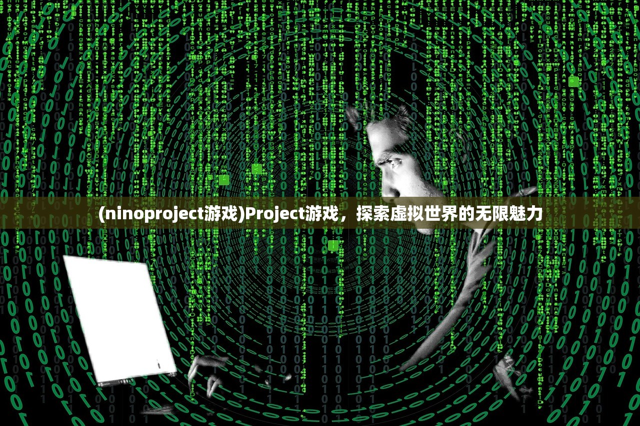 (ninoproject游戏)Project游戏，探索虚拟世界的无限魅力