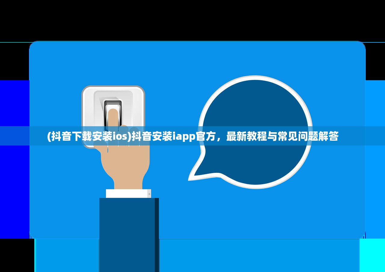 (抖音下载安装ios)抖音安装iapp官方，最新教程与常见问题解答