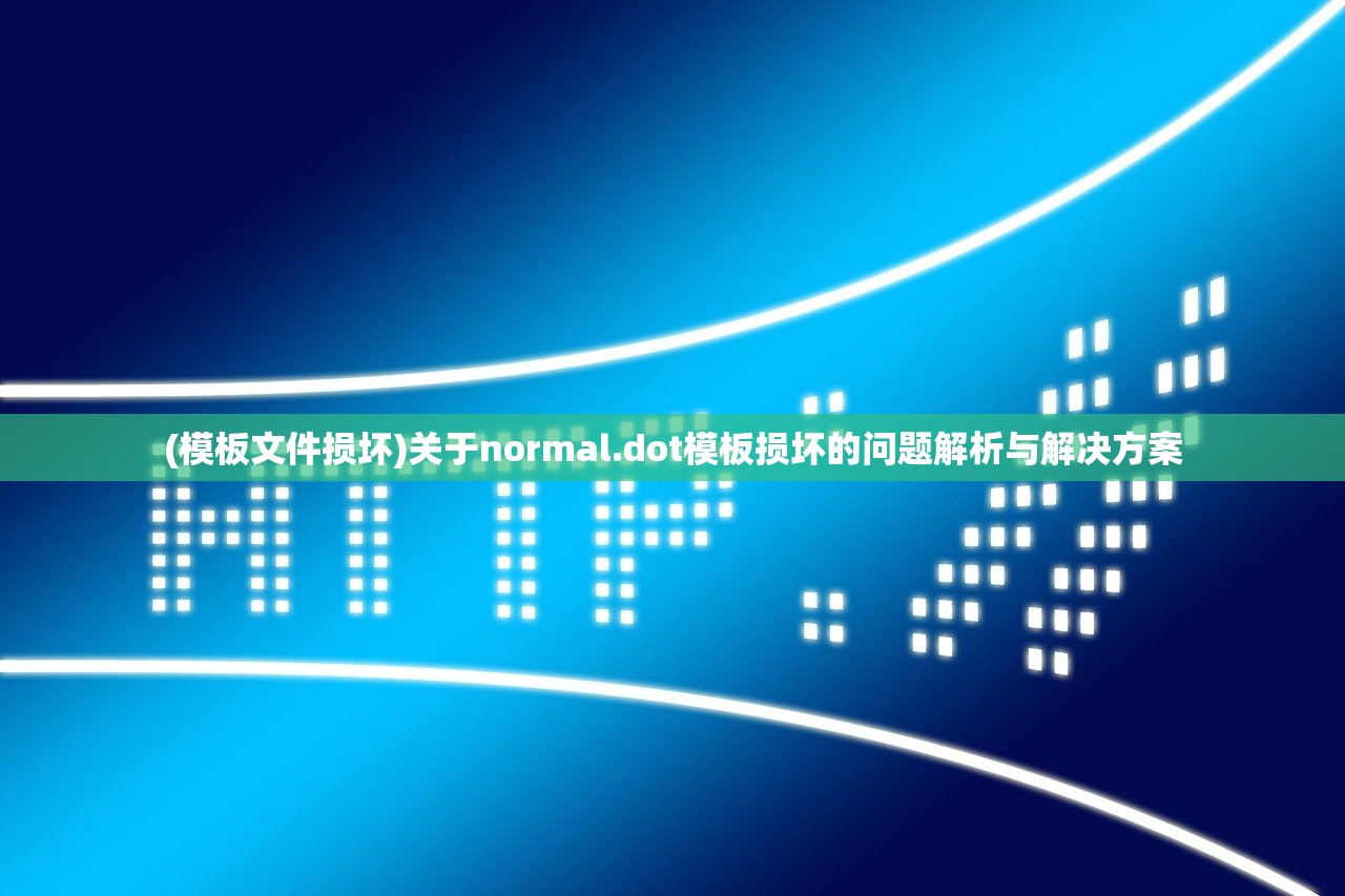 (模板文件损坏)关于normal.dot模板损坏的问题解析与解决方案