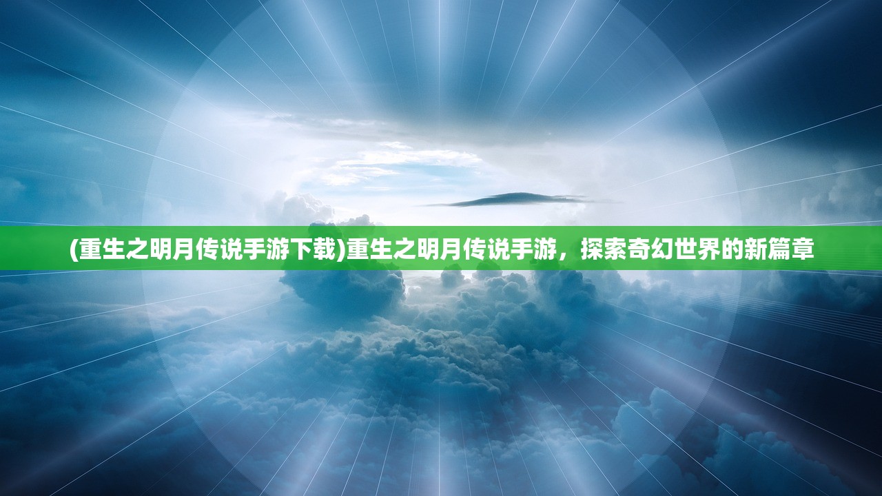 (重生之明月传说手游下载)重生之明月传说手游，探索奇幻世界的新篇章