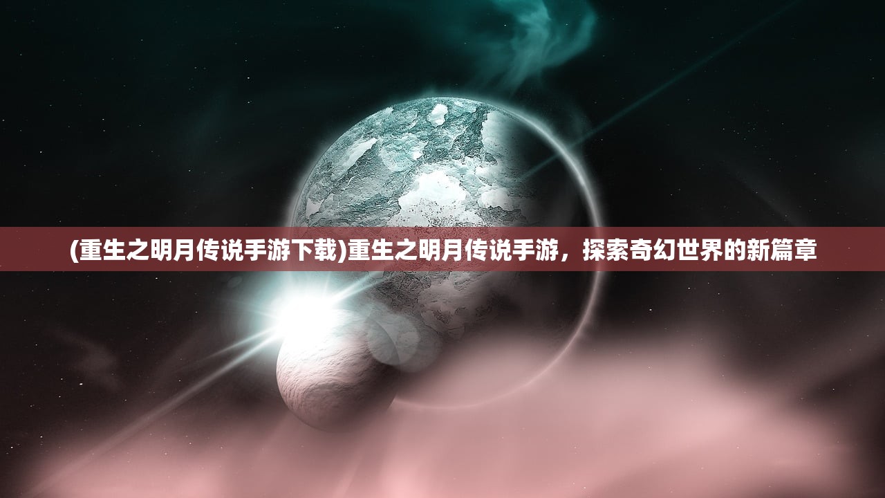 (重生之明月传说手游下载)重生之明月传说手游，探索奇幻世界的新篇章