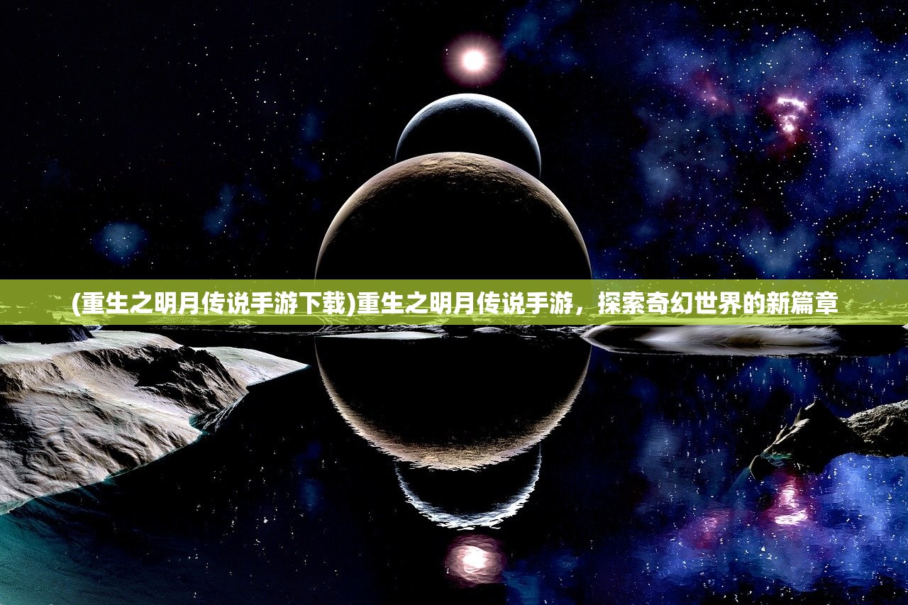 (重生之明月传说手游下载)重生之明月传说手游，探索奇幻世界的新篇章
