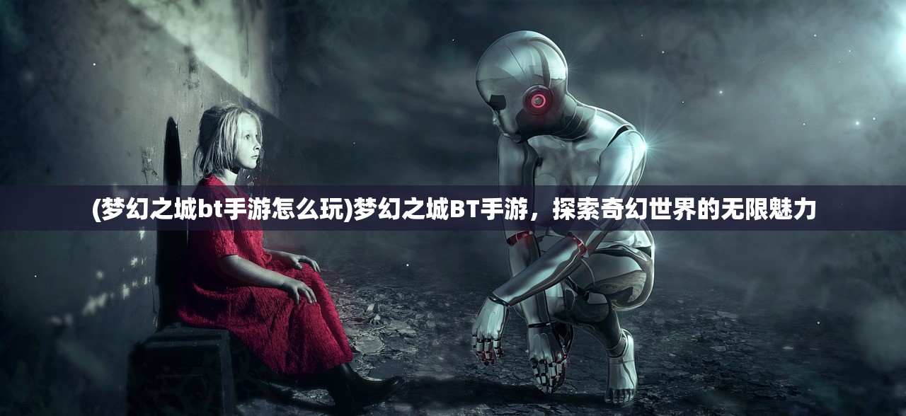(梦幻之城bt手游怎么玩)梦幻之城BT手游，探索奇幻世界的无限魅力