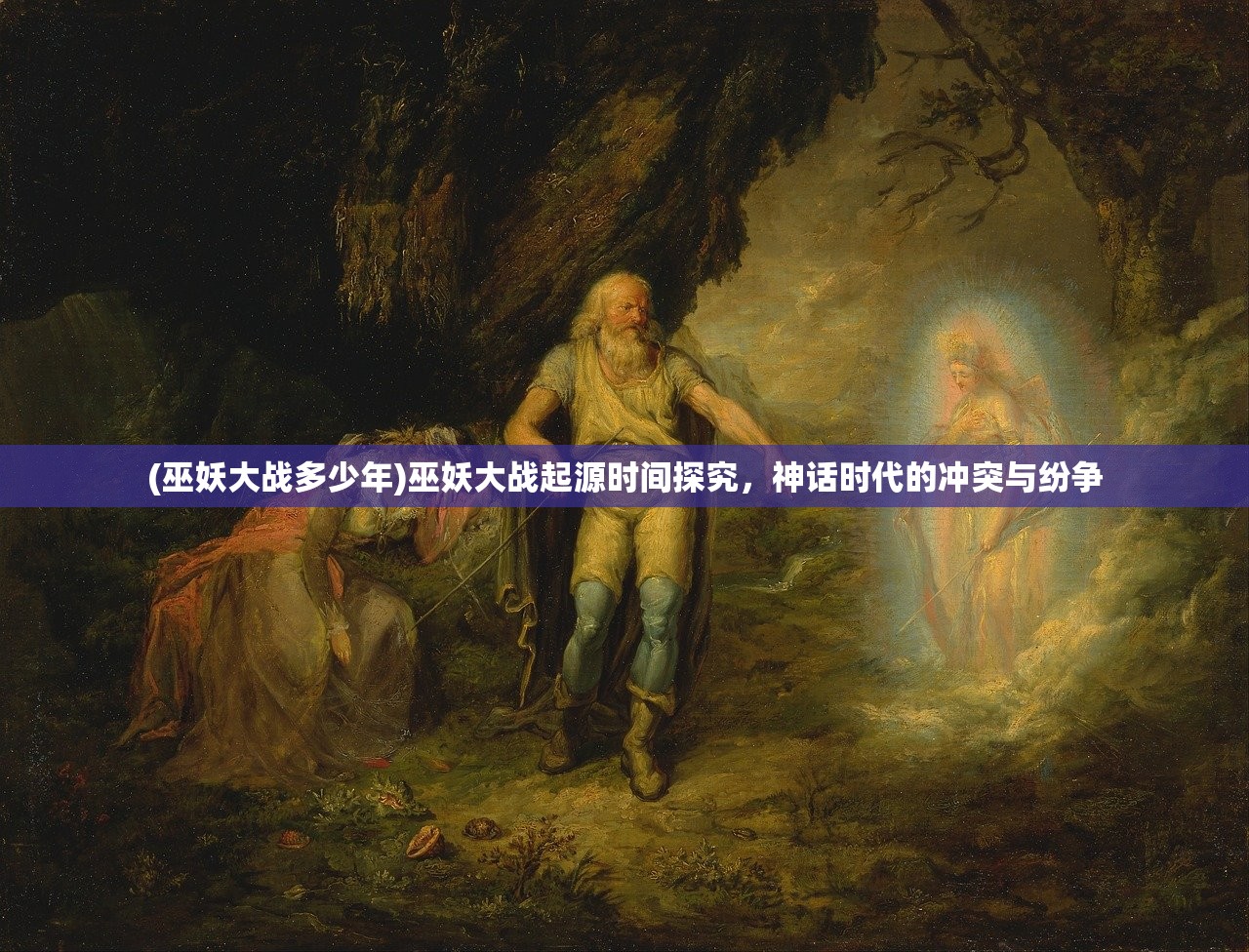 (巫妖大战多少年)巫妖大战起源时间探究，神话时代的冲突与纷争