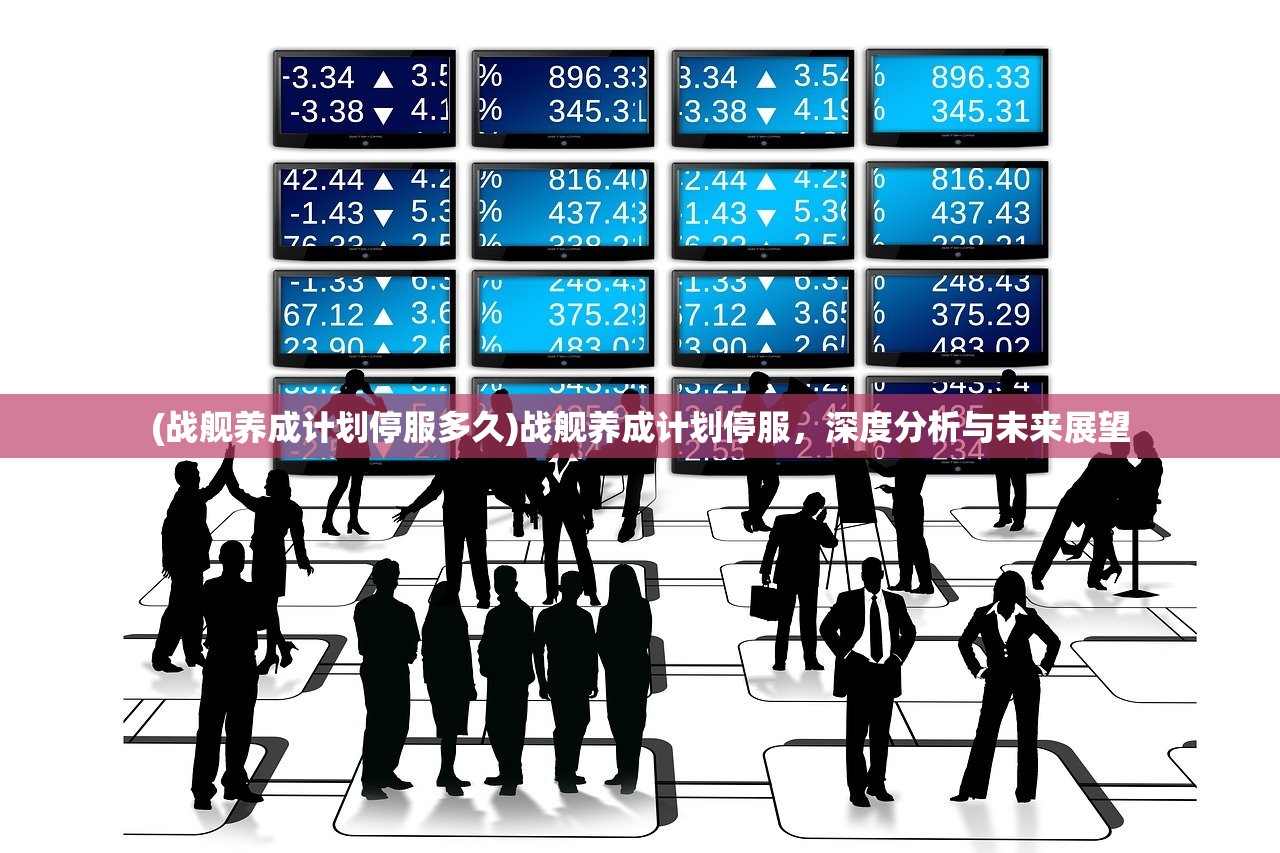 (战舰养成计划停服多久)战舰养成计划停服，深度分析与未来展望