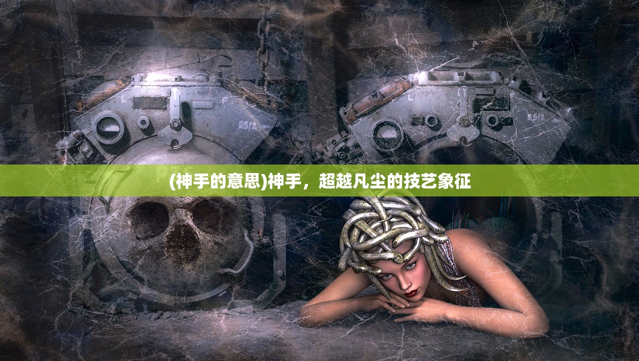 (神手的意思)神手，超越凡尘的技艺象征