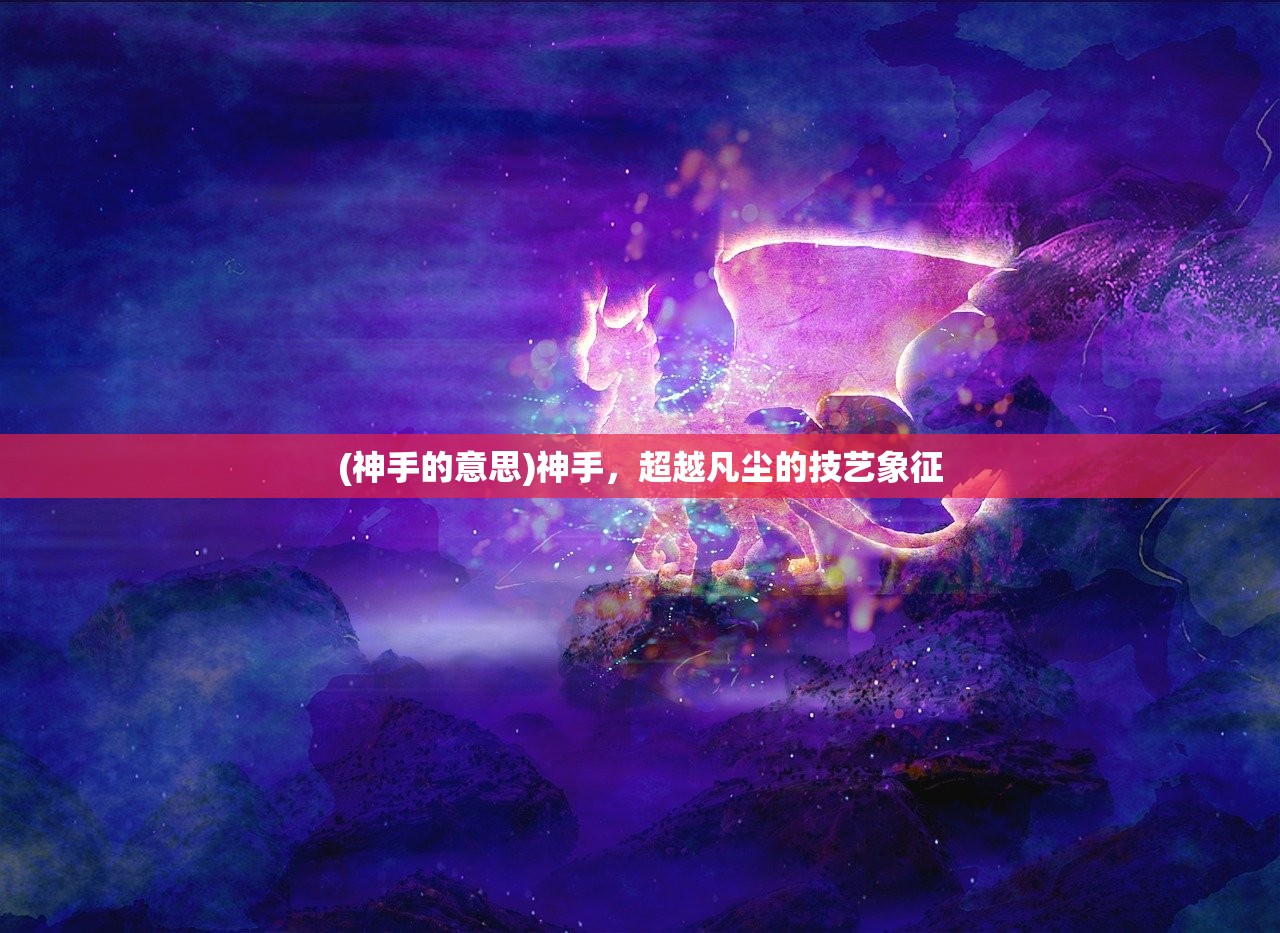 (神手的意思)神手，超越凡尘的技艺象征