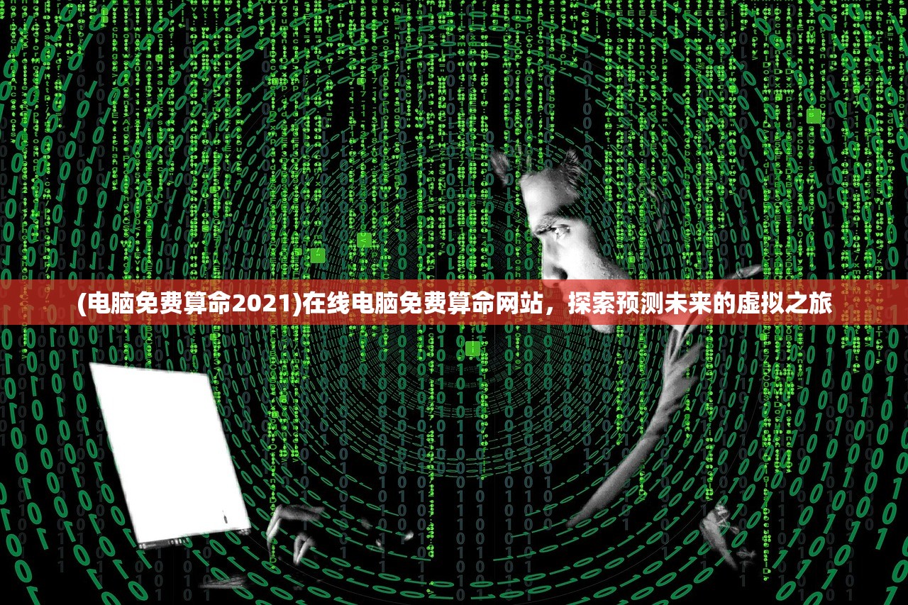 (电脑免费算命2021)在线电脑免费算命网站，探索预测未来的虚拟之旅