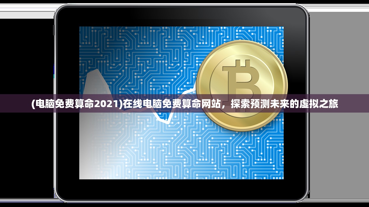 (电脑免费算命2021)在线电脑免费算命网站，探索预测未来的虚拟之旅