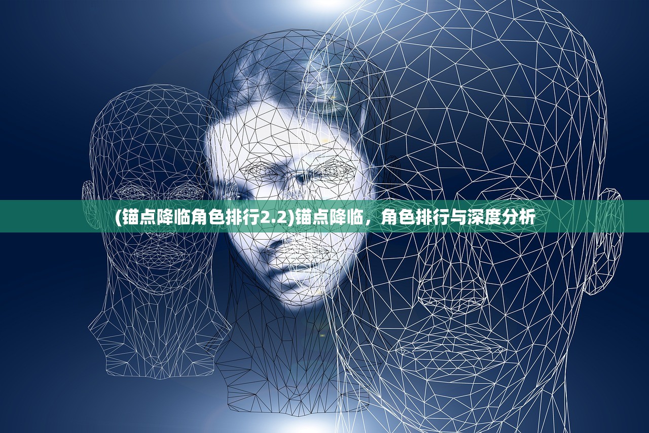 (锚点降临角色排行2.2)锚点降临，角色排行与深度分析