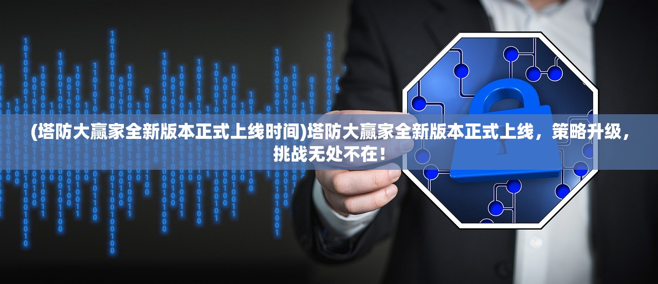 (塔防大赢家全新版本正式上线时间)塔防大赢家全新版本正式上线，策略升级，挑战无处不在！
