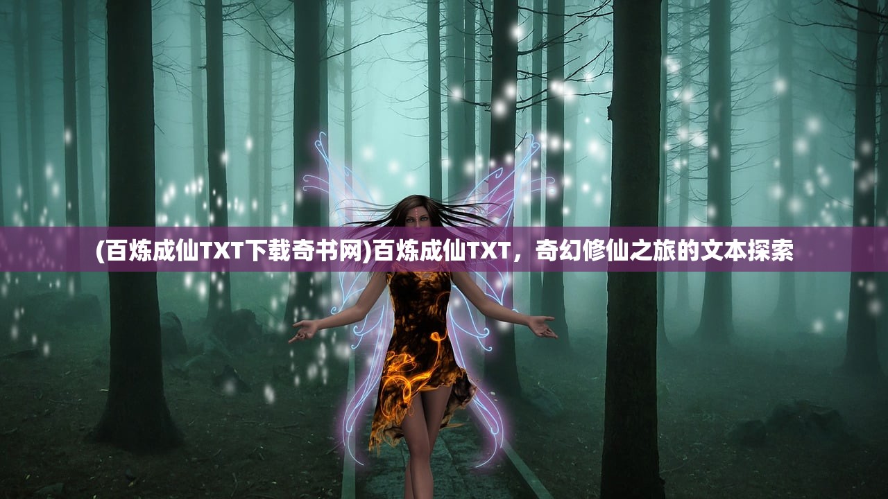 (百炼成仙TXT下载奇书网)百炼成仙TXT，奇幻修仙之旅的文本探索