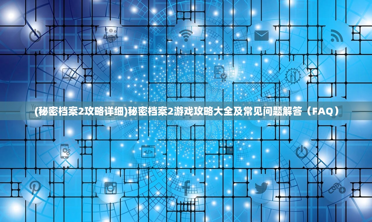 (秘密档案2攻略详细)秘密档案2游戏攻略大全及常见问题解答（FAQ）