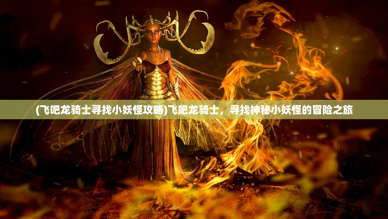 (飞吧龙骑士寻找小妖怪攻略)飞吧龙骑士，寻找神秘小妖怪的冒险之旅