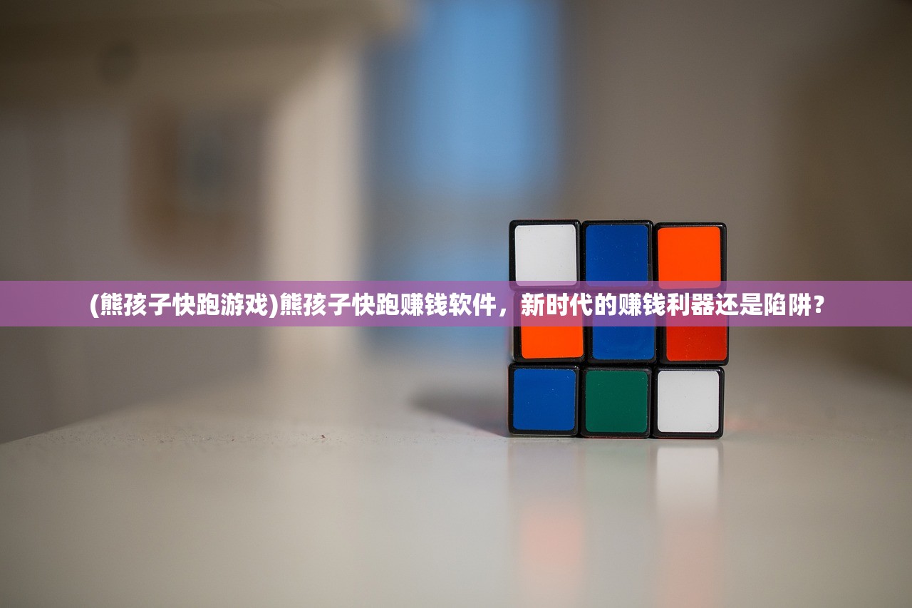 (熊孩子快跑游戏)熊孩子快跑赚钱软件，新时代的赚钱利器还是陷阱？
