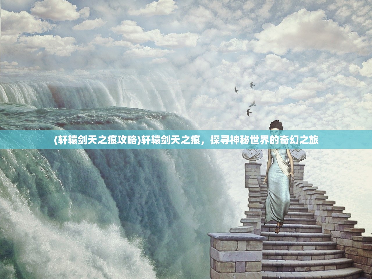 (轩辕剑天之痕攻略)轩辕剑天之痕，探寻神秘世界的奇幻之旅