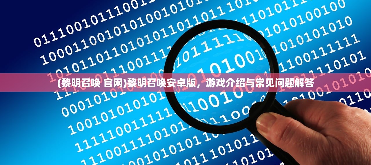(黎明召唤 官网)黎明召唤安卓版，游戏介绍与常见问题解答