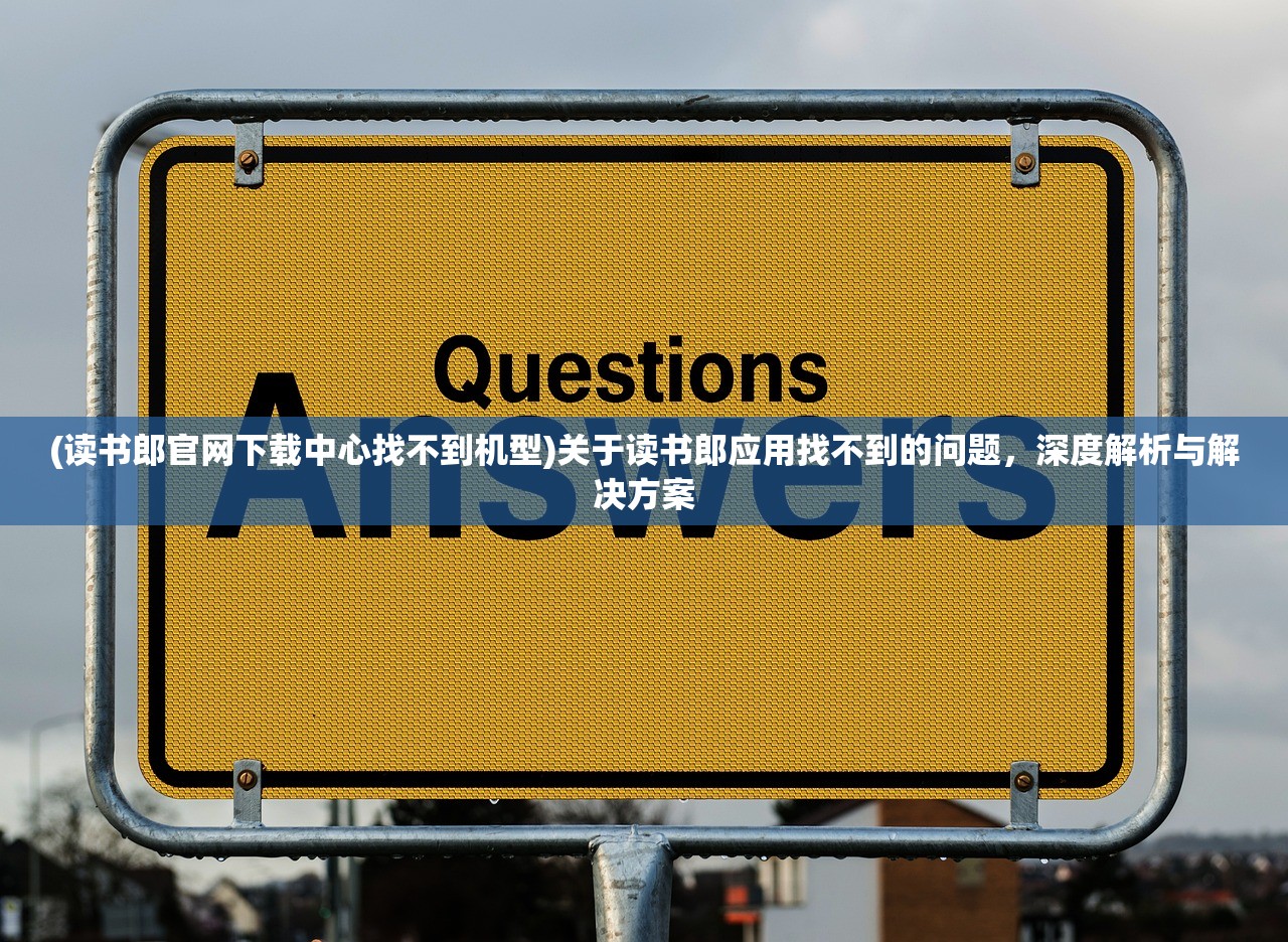 (读书郎官网下载中心找不到机型)关于读书郎应用找不到的问题，深度解析与解决方案