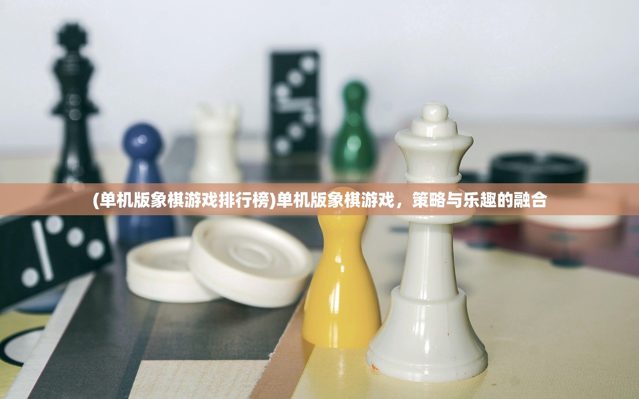 (单机版象棋游戏排行榜)单机版象棋游戏，策略与乐趣的融合