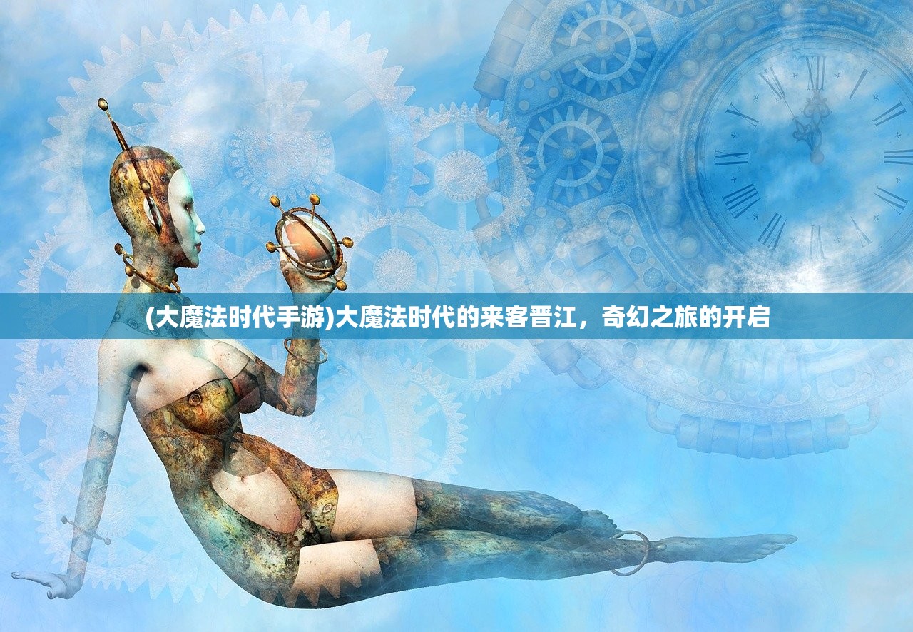 (大魔法时代手游)大魔法时代的来客晋江，奇幻之旅的开启