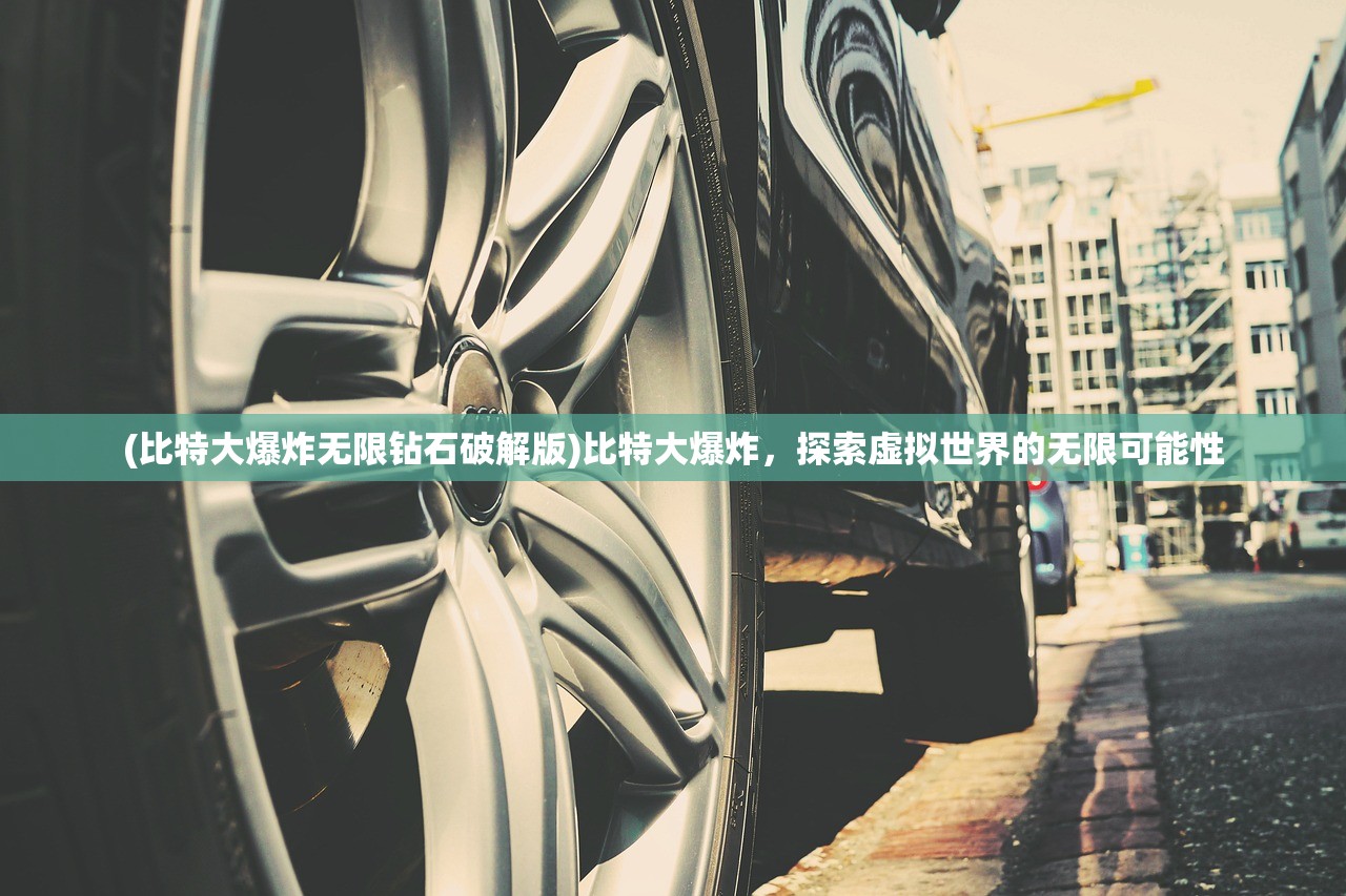 (比特大爆炸无限钻石破解版)比特大爆炸，探索虚拟世界的无限可能性