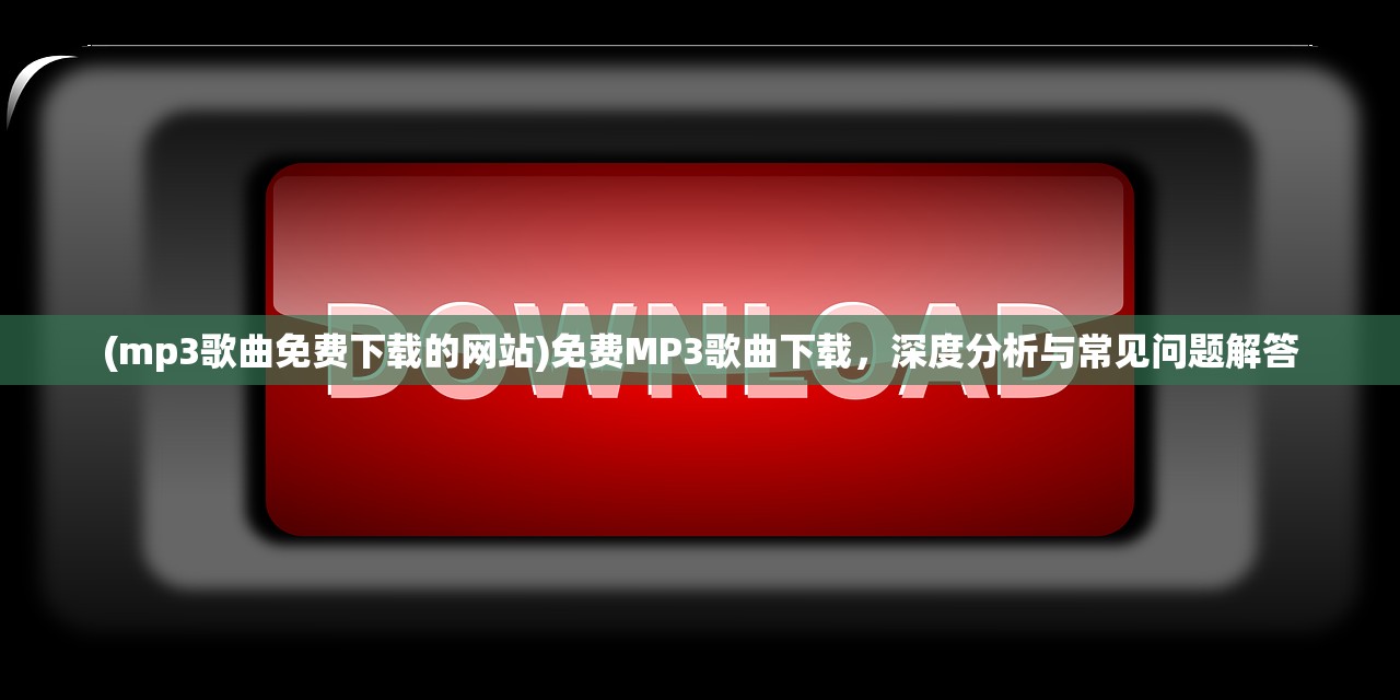 (mp3歌曲免费下载的网站)免费MP3歌曲下载，深度分析与常见问题解答