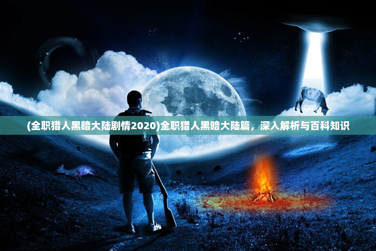 (全职猎人黑暗大陆剧情2020)全职猎人黑暗大陆篇，深入解析与百科知识