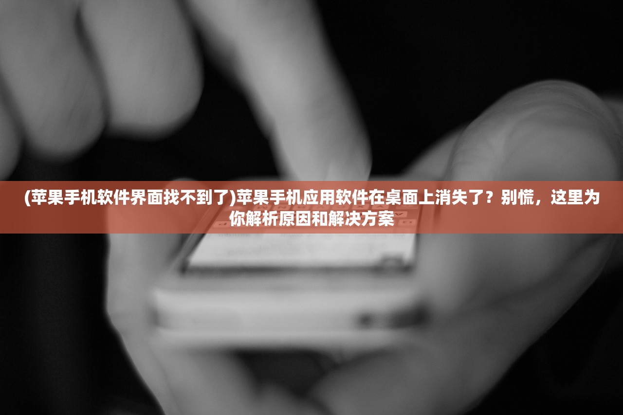 (苹果手机软件界面找不到了)苹果手机应用软件在桌面上消失了？别慌，这里为你解析原因和解决方案