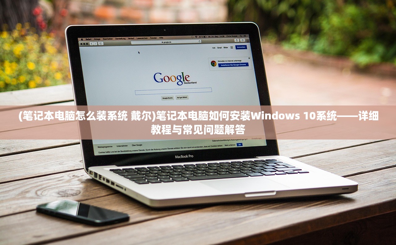 (笔记本电脑怎么装系统 戴尔)笔记本电脑如何安装Windows 10系统——详细教程与常见问题解答